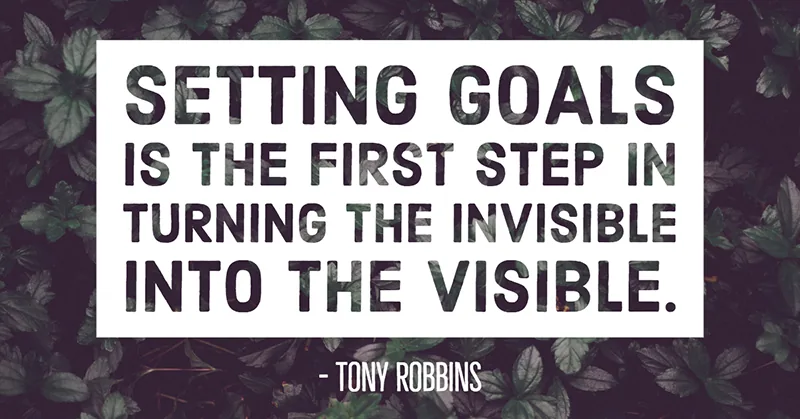 Setting goals is the first step in turning the invisible into the visible. -Tony Robbins