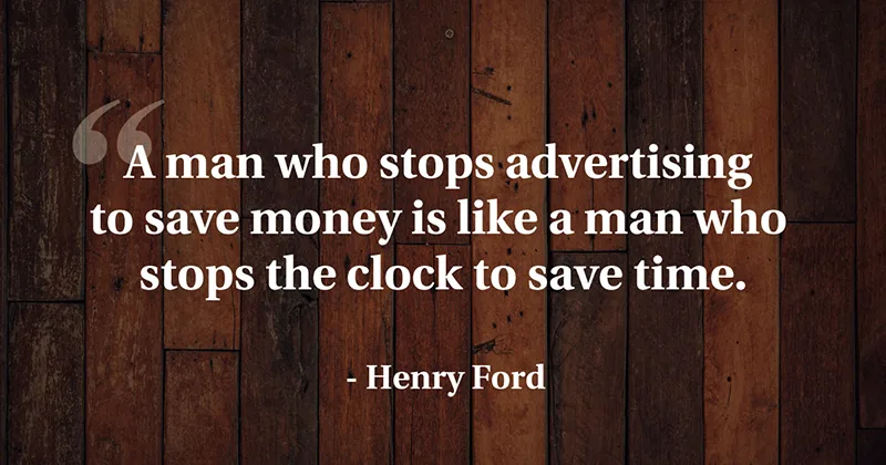 A man who stops advertising to save money is like a man who stops the clock to save time. -Henry Ford