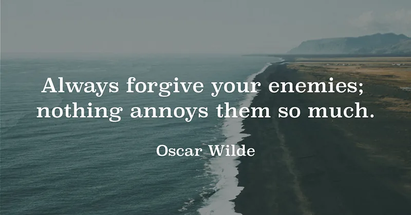 Always forgive your enemies; nothing annoys them so much. -Oscar Wilde