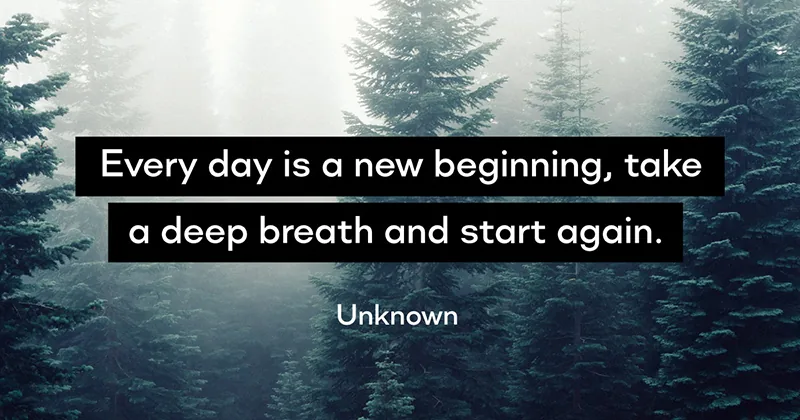 Every day is a new beginning, take a deep breath and start again. -Unknown