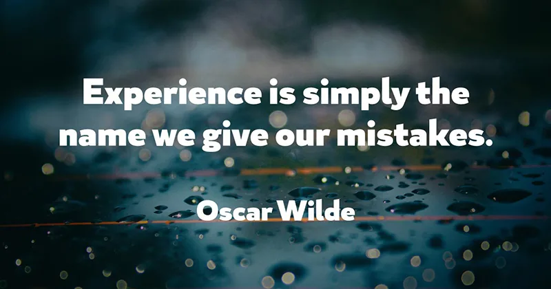 Experience is simply the name we give our mistakes. -Oscar Wilde