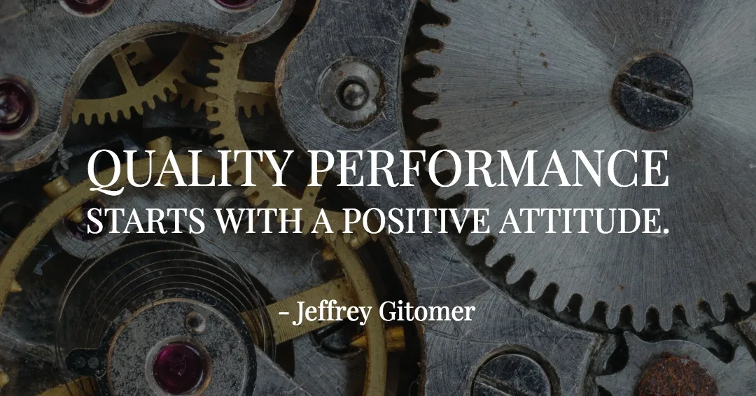 Quality performance starts with a positive attitude. &ndash;Jeffrey Gitomer quote
