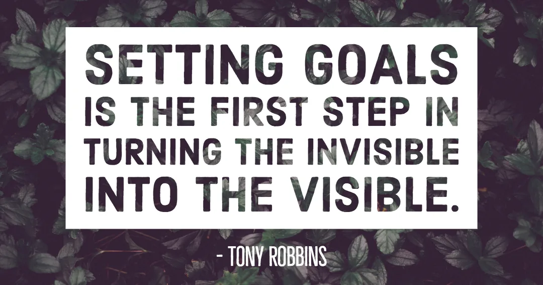 Setting goals is the first step in turning the invisible into the visible. &ndash;Tony Robbins quote