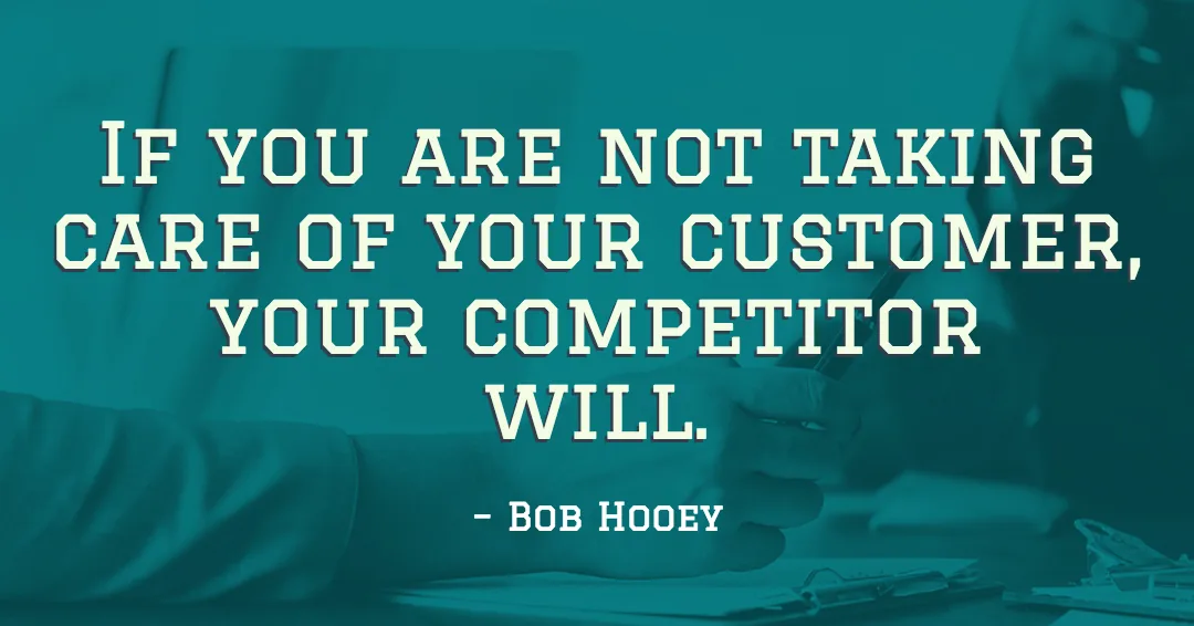 If you are not taking care of your customer, your competitor will. &ndash;Bob Hooey quote