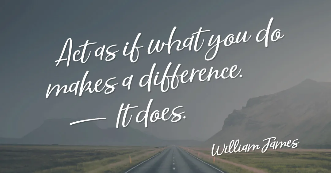 Act as if what you do makes a difference. It does. &ndash;William James quote