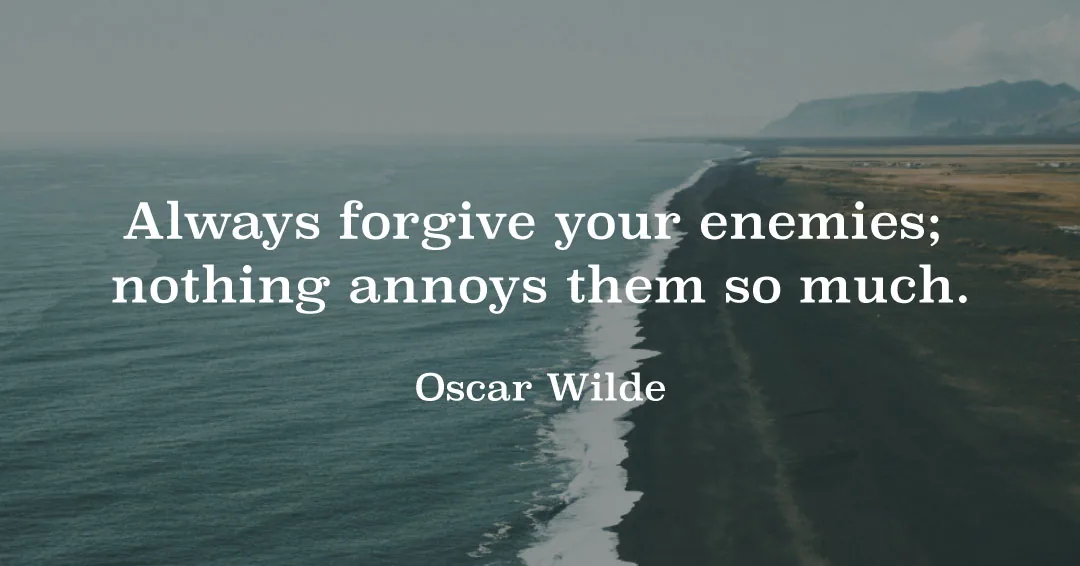 Always forgive your enemies; nothing annoys them so much. &ndash;Oscar Wilde quote
