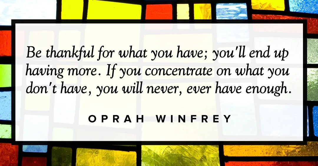 Be thankful for what you have; you