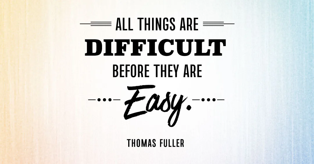 All things are difficult before they are easy. &ndash;Thomas Fuller quote