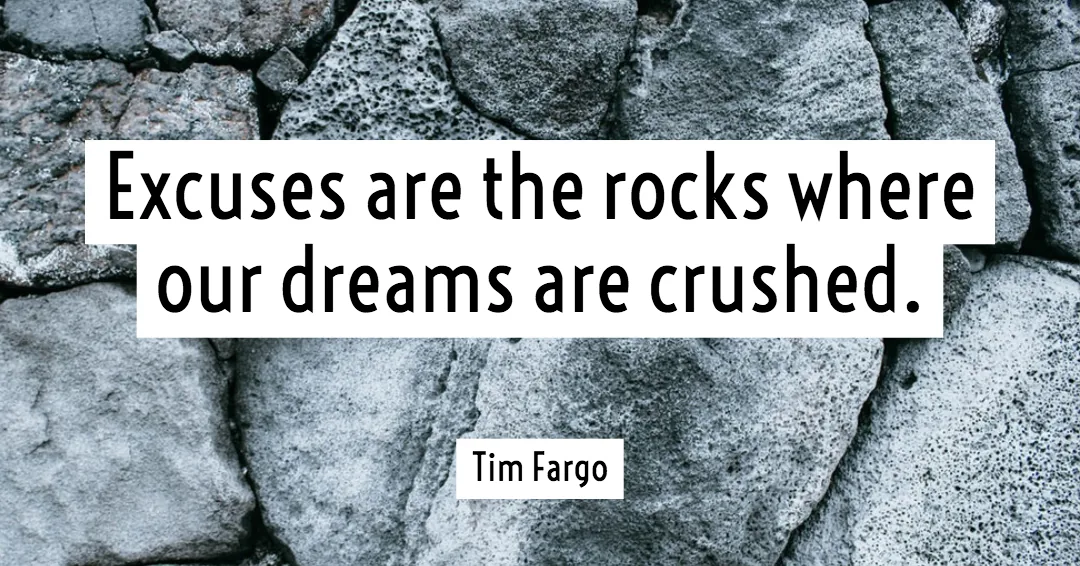 Excuses are the rocks where our dreams are crushed. &ndash;Tim Fargo quote