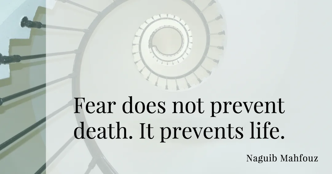 Fear does not prevent death. It prevents life. &ndash;Naguib Mahfouz quote