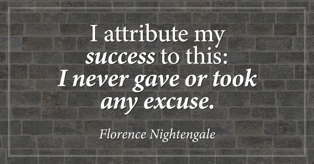 I attribute my success to this: I never gave or took any excuse. &ndash;Florence Nightengale quote