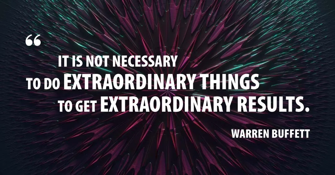 It is not necessary to do extraordinary things to get extraordinary results. &ndash;Warren Buffett quote
