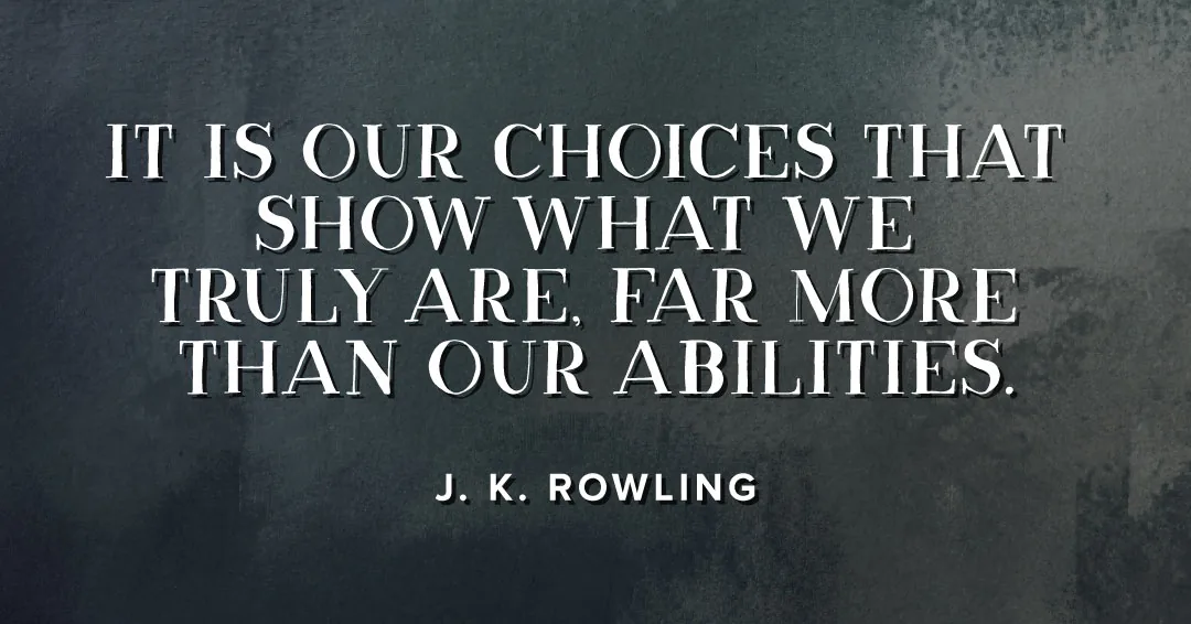 It is our choices that show what we truly are, far more than our abilities. &ndash;J. K. Rowling quote