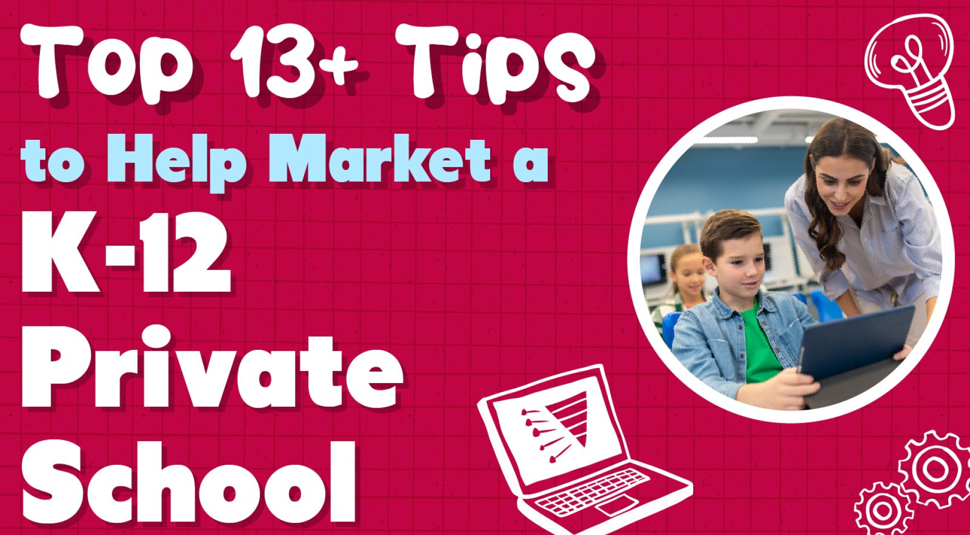 Top 13+ Tips to Help Market a K12 Private Schoo
