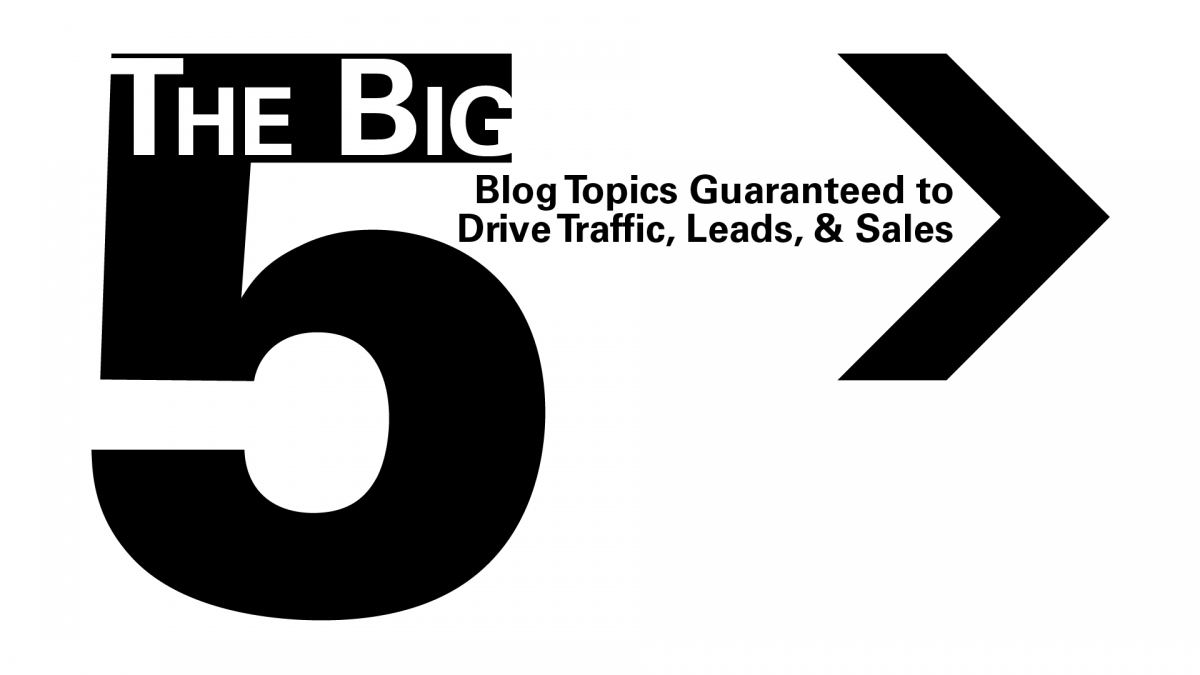 Five Blog Topics That Will Drive Traffic, Leads, &amp;amp; Sales