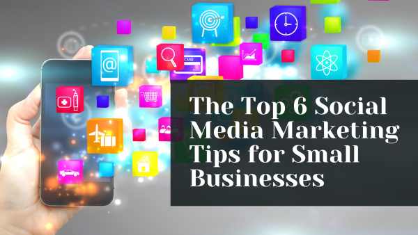 The Top 6 Small Businesses Social Media Marketing Tips